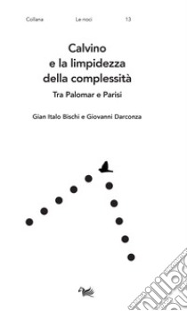 Calvino e la limpidezza della complessità. Tra Palomar e Parisi libro di Bischi Gian Italo; Darconza Giovanni