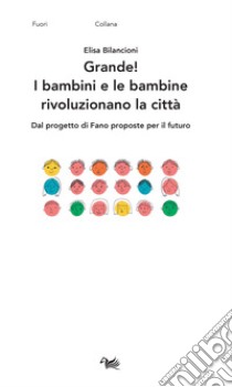 Grande! I bambini e le bambine rivoluzionano la città. Dal progetto di Fano proposte per il futuro libro di Bilancioni Elisa