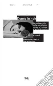 Donne in noir. Le protagoniste della crime fiction contro la violenza e la discriminazione libro di Calanchi A. (cur.); Messina M. (cur.)