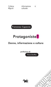 Protagoniste? Donne, informazione e cultura libro di Capoccia Francesca