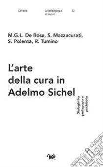 L'arte della cura in Adelmo Sichel. Dialoghi fra pedagogia e psichiatria libro di De Rosa M. G. L.; Mazzacurati S.; Polenta S.