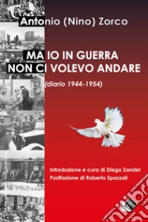 Ma io in guerra non ci volevo andare (diario 1944-1954) libro di Zorco Antonio; Zandel D. (cur.)