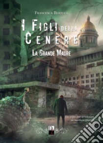 La grande madre. I figli della cenere. Vol. 4 libro di Bertuca Francesca