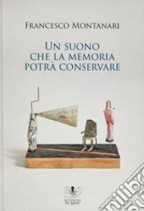 Un suono che la memoria potrà conservare libro di Montanari Francesco; Mancini R. (cur.)