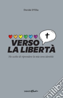 Verso la libertà. Ho scelto di riprendere la mia vera identità libro di D'Elia Davide