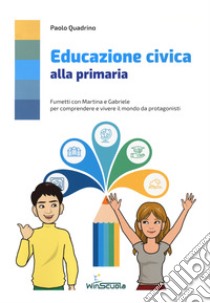 Educazione civica alla primaria. Fumetti con Martina e Gabriele per comprendere e vivere il mondo da protagonista. Per la Scuola elementare libro di Quadrino Paolo