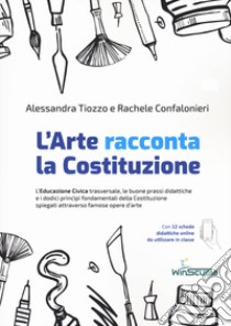 L'arte racconta la Costituzione. L'educazione civica trasversale, le buone prassi didattiche e i dodici principi fondamentali della Costituzione spiegati attraverso famose opere d'arte libro di Tiozzo Alessandra; Confalonieri Rachele