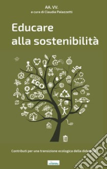 Educare alla sostenibilità. Contributi per una transizione ecologica della didattica libro di Palazzetti C. (cur.)