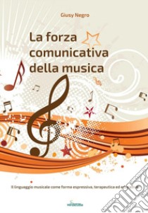 La forza comunicativa della musica. Il linguaggio musicale come forma espressiva, terapeutica ed educativa libro di Negro Giusy