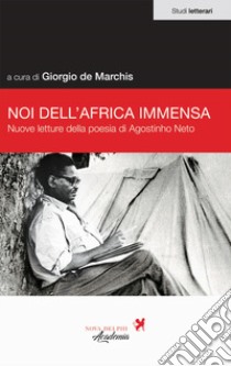 Noi dell'Africa immensa. Nuove letture della poesia di Agostino Neto libro di De Marchis G. (cur.)