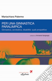 Per una ginnastica paralimpica. Ginnastica, acrobatica, disabilità: quali prospettive libro di Palermo Mariachiara