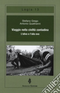 Viaggio nella civiltà contadina. L'olivo e l'olio evo libro di Grego Stefano; Quattranni Antonio