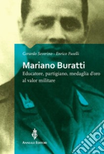 Mariano Buratti. Educatore, partigiano, medaglia d'oro al valor militare libro di Severino Gerardo; Fuselli Enrico
