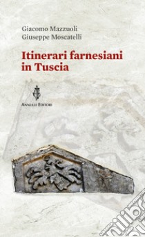 Itinerari farnesiani in Tuscia libro di Moscatelli Giuseppe; Mazzuoli Giacomo