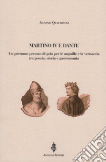 Martino IV e Dante. Un presunto peccato di gola per le anguille e la vernaccia tra poesia, storia e gastronomia libro di Quattranni Antonio