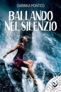 Ballando nel silenzio libro di Montico Darinka