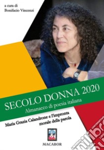 Maria Grazia Calandrone e l'impronta morale della parola. Secolo donna 2020. Almanacco di poesia italiana al femminile libro di Vincenzi B. (cur.)