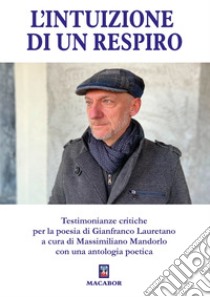 L'intuizione di un respiro. Testimonianze critiche per la poesia di Gianfranco Lauretano libro di Mandorlo M. (cur.)