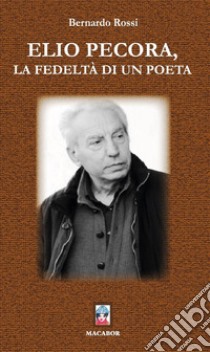 Elio Pecora, la fedeltà di un poeta libro di Rossi Bernardo