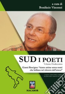 Sud. I poeti. Vol. 12: Gianni Rescigno: «siamo anime senza nomi che brillano nel silenzio dell'attesa» libro di Vincenzi B. (cur.)