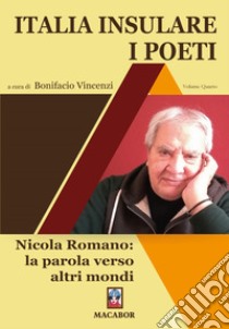 Italia insulare. I poeti. Vol. 4: Nicola Romano: la parola verso altri mondi libro di Vincenzi B. (cur.)