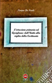 L'istruzione primaria ad Aprigliano: dall'Unità alla vigilia della Costituente libro di De Paoli Tonino