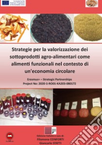 Strategie per la valorizzazione dei sottoprodotti agro-alimentari come alimenti funzionali nel contesto di un'economia circolare libro di Conforti F. (cur.); Statti G. (cur.)