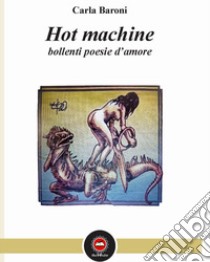 Hot machine. Bollenti poesie d'amore libro di Baroni Carla