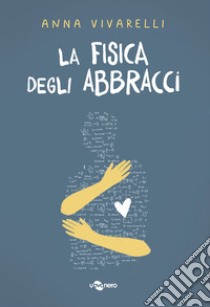 La fisica degli abbracci libro di Vivarelli Anna