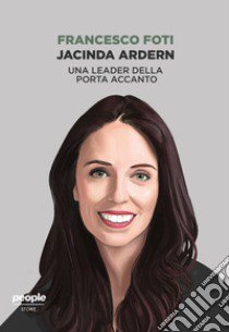 Jacinda Ardern. Una leader della porta accanto libro di Foti Francesco