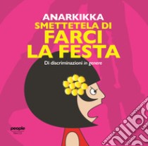 Smettetela di farci la festa. Di discriminazioni in genere. Ediz. illustrata libro di Anarkikka