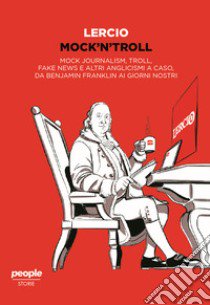 Mock'n'troll. Mock journalism, troll, fake news e altri anglicismi a caso, da Benjamin Franklin ai giorni nostri libro di Lercio