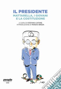 Il presidente. Mattarella, i giovani e la Costituzione. Nuova ediz. libro di Catone S. (cur.)