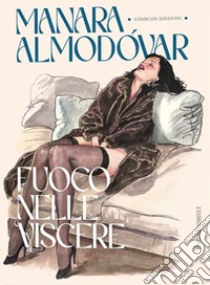 Fuoco nelle viscere. Ediz. deluxe libro di Manara Milo; Almodóvar Pedro; Soffitto E. (cur.); De Fazio R. (cur.)