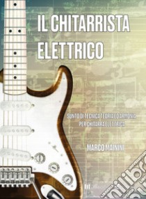 Chitarrista elettrico. Sunto di tecnica teoria ed armonia per chitarra elettrica. Metodo. Ediz. integrale. Con CD-Audio (I) libro di Mainini Marco