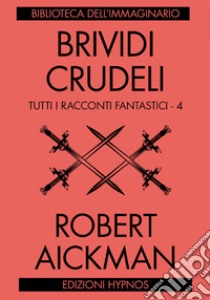 Brividi crudeli. Tutti i racconti fantastici. Vol. 4 libro di Aickman Robert