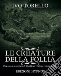 Le creature della follia. Una nuova avventura di Thaddeus Walkley e Julius Milton libro di Torello Ivo