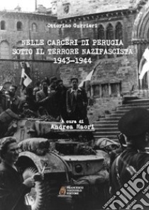 Nelle carceri di Perugia sotto il terrore nazifascista (1943-1944) libro di Gurrieri Ottorino; Maori A. (cur.)