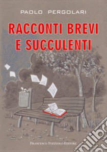 Racconti brevi e succulenti libro di Pergolari Paolo