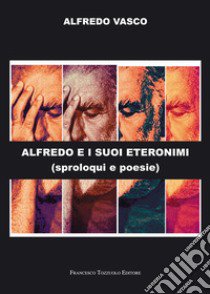 Alfredo e i suoi eteronimi. Sproloqui e poesie libro di Vasco Alfredo