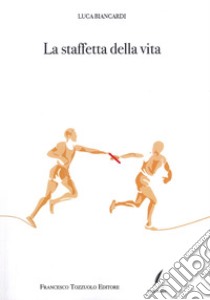 La staffetta della vita libro di Biancardi Luca