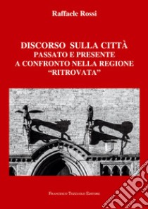 Discorso sulla città. Passato e presente a confronto nella regione «ritrovata» libro di Rossi Raffaele