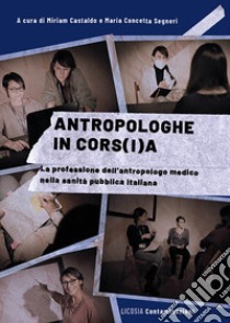 Antropologhe in cors(i)a. La professione dell'antropologo medico nella sanità pubblica italiana libro di Castaldo M. (cur.); Segneri M. C. (cur.)