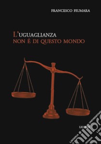 L'uguaglianza non è di questo mondo libro di Fiumara Francesco