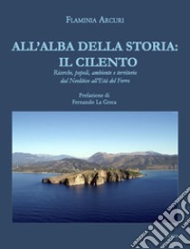 All'alba della storia: il Cilento. Ricerche, popoli, ambiente e territorio dal Neolitico all'Età del Ferro libro di Arcuri Flaminia