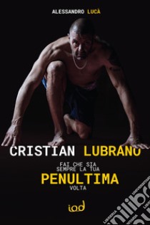 Cristian Lubrano. Fai che sia sempre la tua penultima volta libro di Lucà Alessandro