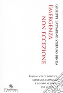 Emergenza non eccezione. Frammenti di politica, giustizia, economia e lavoro al tempo del Covid-19 libro di Battarino Giuseppe; Binda Stefano