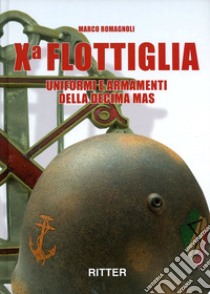 X flottiglia. Uniformi e armamenti della Decima MAS. Ediz. italiana e inglese libro di Romagnoli Marco