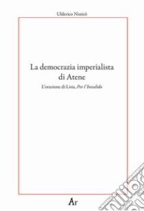 La democrazia imperialista di Atene. L'orazione di Lisia, Per l'Invalido libro di Nisticò Ulderico; Lupelli E. (cur.)