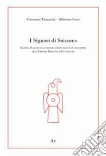 I signori di Soissons. Egidio, Siagrio e la dissoluzione dell'ultimo lembo dell'Impero Romano D'Occidente libro di Tamassia Giovanni; Cessi Roberto; Lupelli Enrico